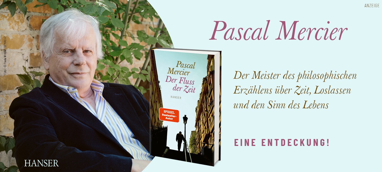 Werbebanner: Links ist ein Portraitfoto von Pascal Mercier in einem dunkelblauen Sakko und gestreiftem Hemd vor einer bewachsenen Steinmauer abgebildet. In der Mitte ist sein Roman "Der Fluss der Zeit" aus dem Hanser Verlag zu sehen. Rechts steht auf hellblauem Hintergrund: "Pascal Mercier. Der Meister des philosophischen Erzählens über Zeit, Loslassen und den Sinn des Lebens. Eine Entdeckung!". Der Link führt zur Detailseite des Titels mit Bestellmöglichkeit.