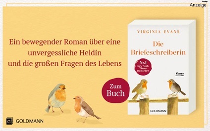 Werbeteaser: Der Hintergrund ist gelb. Links steht: "Ein bewegender Roman über eine unvergessliche Heldin und die großen Fragen des Lebens". Darunter sind Illustrationen von 2 Vögeln (Rotkehlchen) abgebildet. Rechts ist das Buch "Die Briefeschreiberin" von Virginia Evans aus dem Goldmann Verlag abgebildet. Der Link führt zur Detailseite des Buches