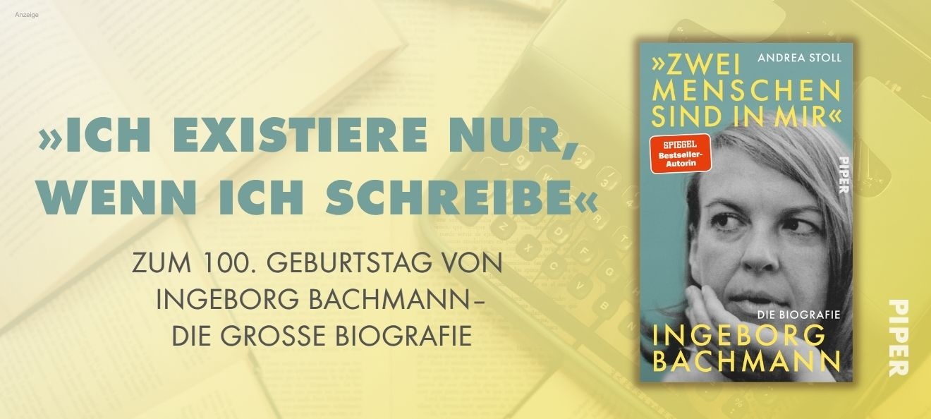 Werbebanner: Der Hintergrund ist leicht gelb mit Farbverlauf und zeigt eine blasse Fotografie mit aufgeschlagenen Büchern und einer Schreibmaschine. Links steht: "Ich existiere nur, wenn ich schreibe" zum 100. Geburtstag von Ingeborg Bachmann - die große Biografie. Rechts ist das Buch "Zwei Menschen sind in mir. Ingeborg Bachmann - Die Biografie" von Andrea Stoll aus dem Piper Verlag abgebildet. Der Link führt zur Detailseite des Titels mit Bestellmöglichkeit.  