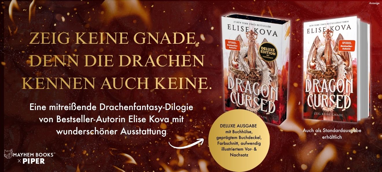 Werbebanner: Der Hintergrund zeigt eine Nahaufnahme von Funkenflug. Links steht: "Zeig keine Gnade, denn die Drachen kennen auch keine." und darunter: "Eine mitreißende Drachenfantasy-Dilogie von Bestseller-Autorin Elise Kova mit wunderschöner Ausstattung". Rechts sind die Deluxe-Ausgabe, sowie die Standardausgabe des Buches "Dragon Cursed 1 - Zeig keine Gnade" von Elise Kova aus dem Mayhem Books x Piper Verlag abgebildet. Der Link führt zu einer Themenwelt mit beiden Büchern.