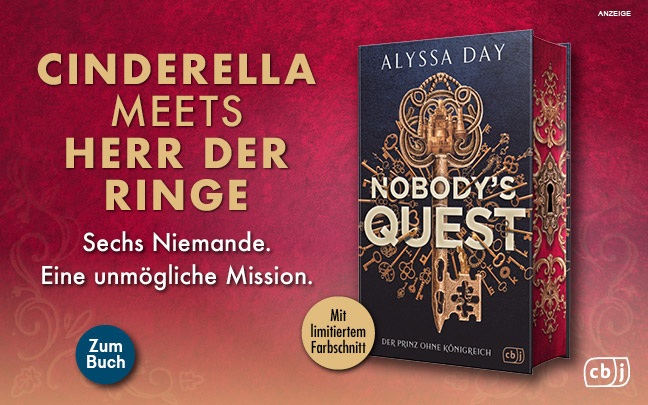 Werbeteaser: Der Hintergrund hat einen Farbverlauf von oben dunkelrot zu unten orange und zeigt ein leichtes Muster auf, welches an eine Brokat-Tapete erinnert. Links steht: "Cinderella meets Herr der Ringe" und etwas kleiner darunter: "Sechs Niemande. Eine unmögliche Mission." Rechts ist der erste Band einer neuen Buchreihe mit dem Titel "Nobody's Quest - Der Prinz ohne Königreich" von Alyssa Day aus dem cbj Verlag mit limitiertem Farbschnitt abgebildet. Der Link führt zur Detailseite des Fantasy-Romans